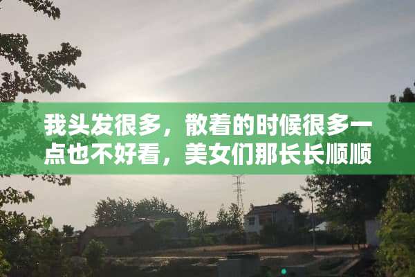 我头发很多，散着的时候很多一点也不好看，美女们那长长顺顺的头发是怎么做到的？