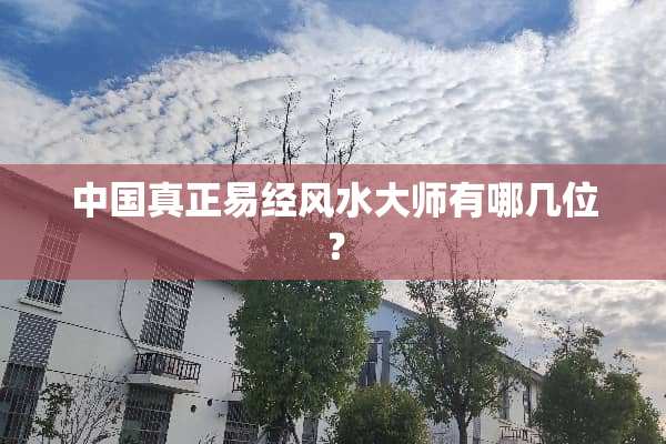 中国真正易经风水大师有哪几位？