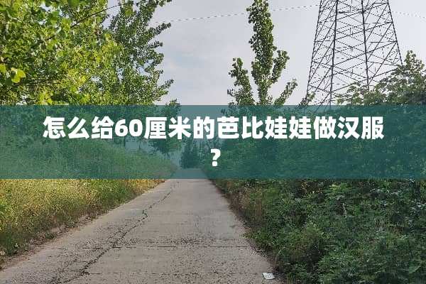 怎么给60厘米的芭比娃娃做汉服？