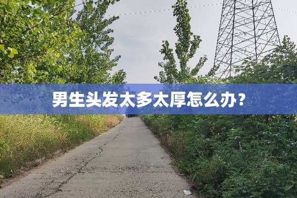 男生头发太多太厚怎么办？