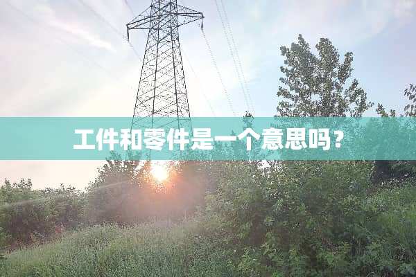 工件和零件是一个意思吗？