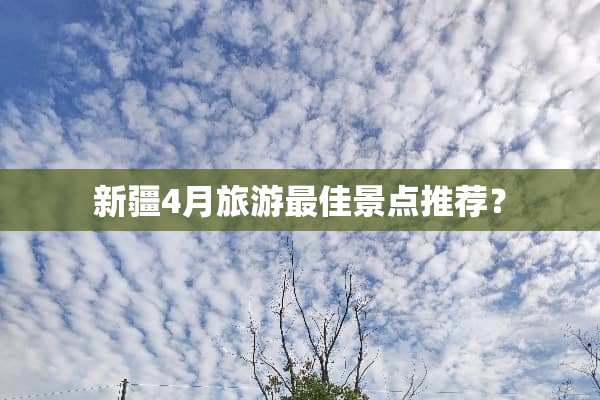 新疆4月旅游最佳景点推荐？