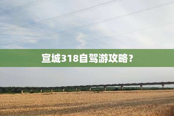 宣城318自驾游攻略？