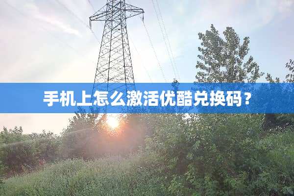手机上怎么激活优酷兑换码？