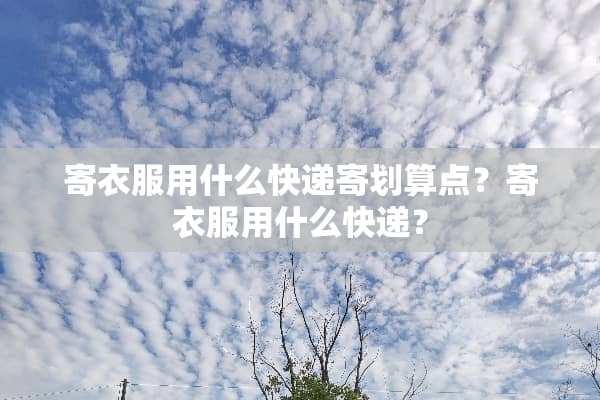 寄衣服用什么快递寄划算点？寄衣服用什么快递？