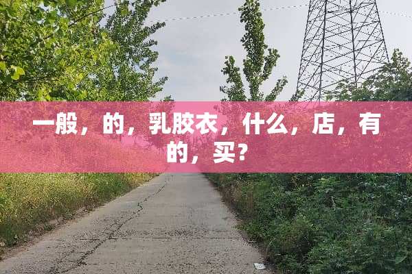 一般，的，*胶衣，什么，店，有的，买？