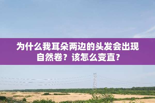 为什么我耳朵两边的头发会出现自然卷？该怎么变直？