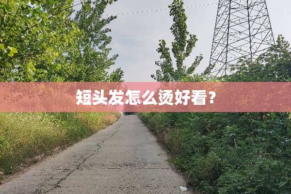 短头发怎么烫好看？