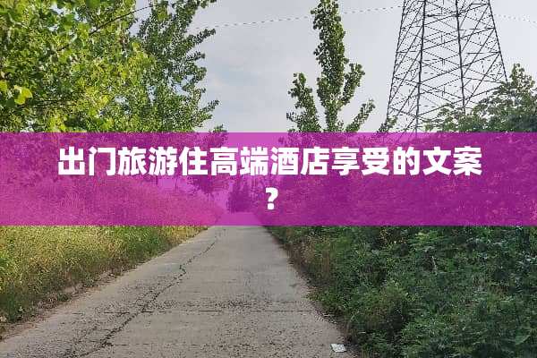 出门旅游住高端酒店享受的文案？