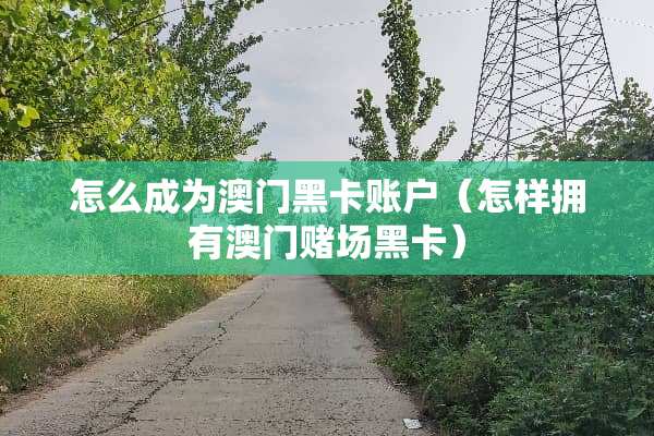 怎么成为**黑卡账户（怎样拥有****黑卡）