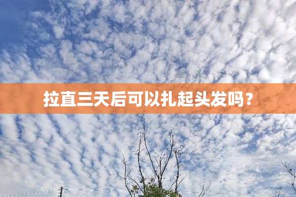拉直三天后可以扎起头发吗？
