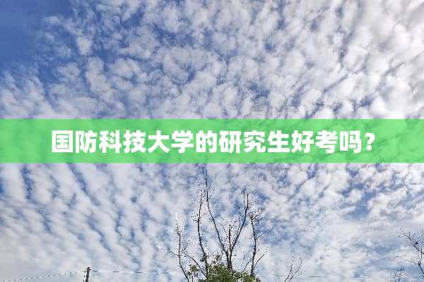 国防科技大学的研究生好考吗？