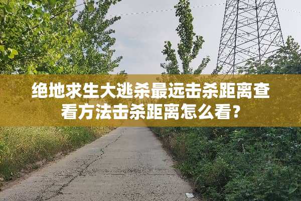 绝地求生大逃杀最远击杀距离查看方法击杀距离怎么看？