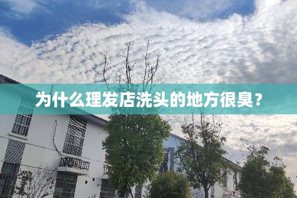 为什么理发店洗头的地方很臭？