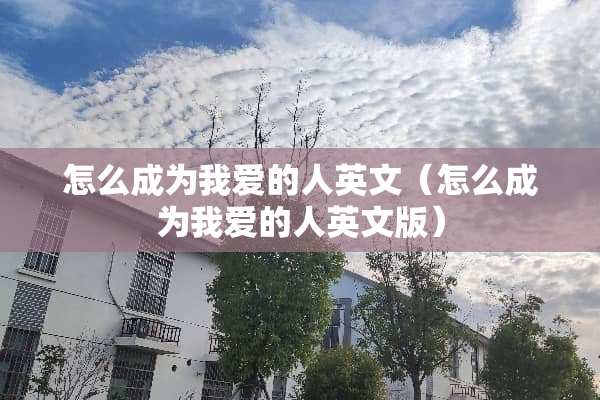 怎么成为我爱的人英文（怎么成为我爱的人英文版）