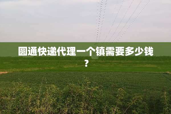 圆通快递代理一个镇需要多少钱？
