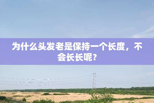 为什么头发老是保持一个长度，不会长长呢？
