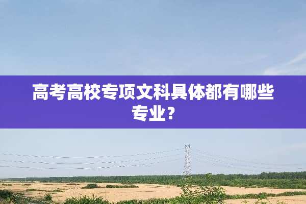高考高校专项文科具体都有哪些专业？