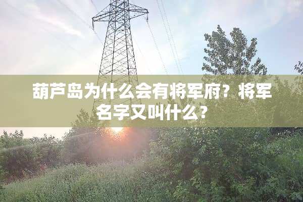 葫芦岛为什么会有将军府？将军名字又叫什么？