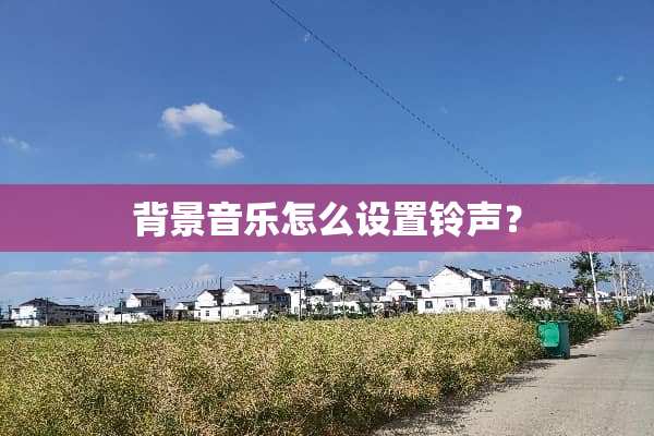 背景音乐怎么设置铃声？