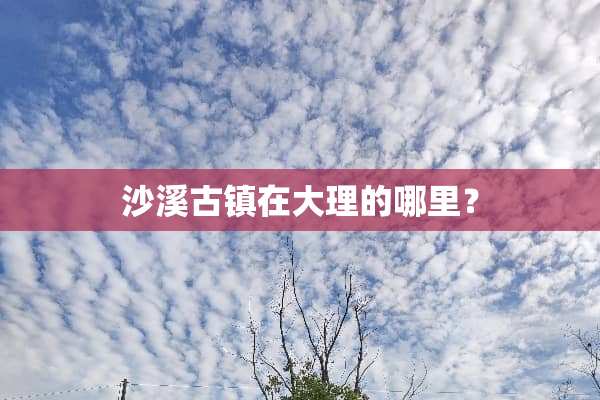 沙溪古镇在大理的哪里？