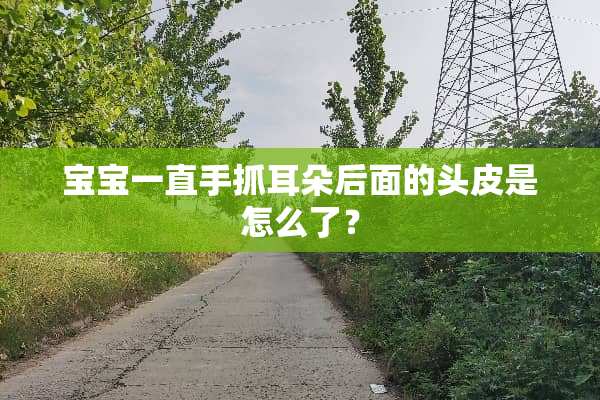 宝宝一直手抓耳朵后面的头皮是怎么了？