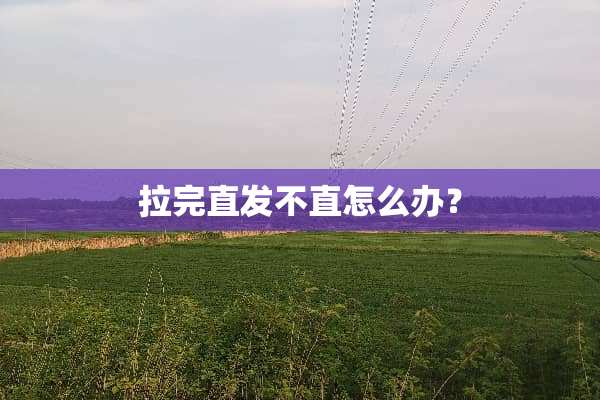 拉完直发不直怎么办？