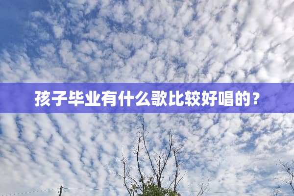 孩子毕业有什么歌比较好唱的？