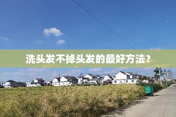 洗头发不掉头发的最好方法？