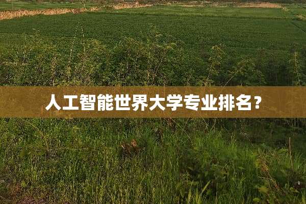 人工智能世界大学专业排名？