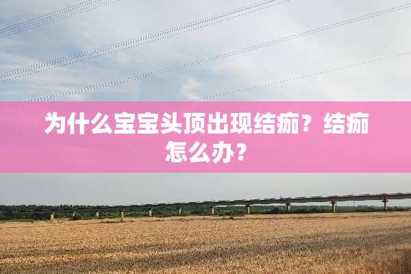为什么宝宝头顶出现结痂？结痂怎么办？
