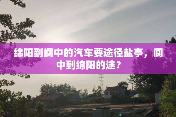 绵阳到阆中的汽车要途径盐亭，阆中到绵阳的途？