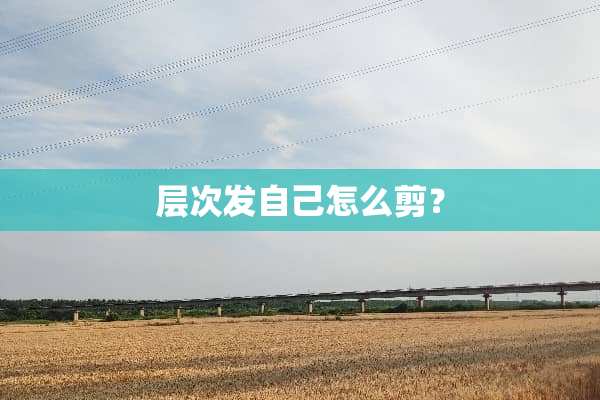 层次发自己怎么剪？