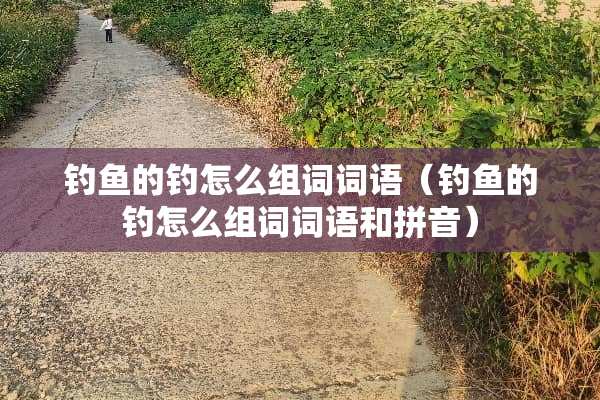 钓鱼的钓怎么组词词语（钓鱼的钓怎么组词词语和拼音）