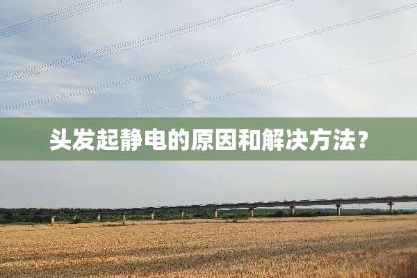 头发起静电的原因和解决方法？