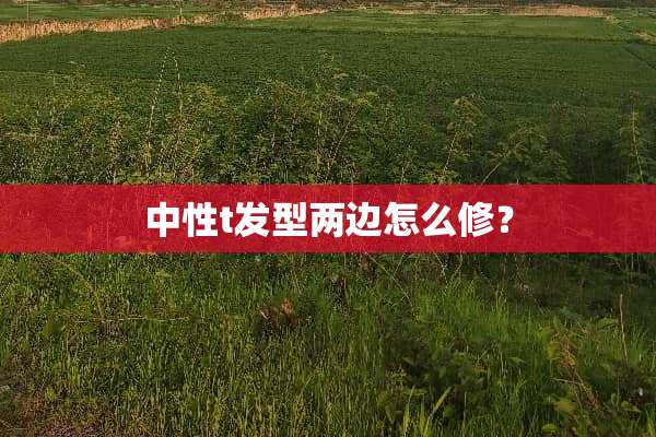 中性t发型两边怎么修？