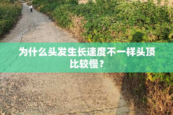为什么头发生长速度不一样头顶比较慢？