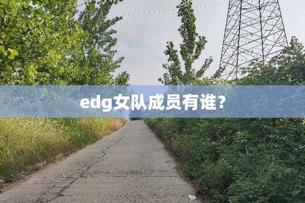 edg女队成员有谁？