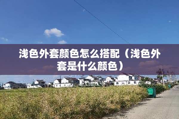 浅色外套颜色怎么搭配（浅色外套是什么颜色）