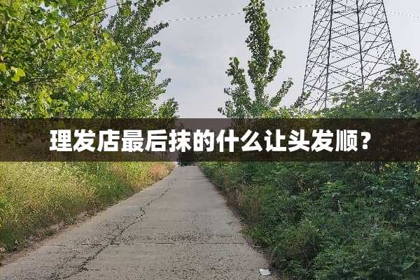 理发店最后抹的什么让头发顺？