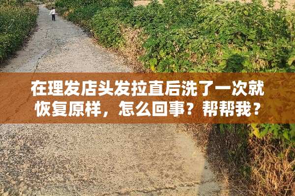 在理发店头发拉直后洗了一次就恢复原样，怎么回事？帮帮我？