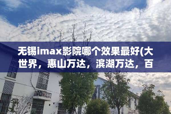 无锡imax影院哪个效果最好(大世界，惠山万达，滨湖万达，百丽宫)？