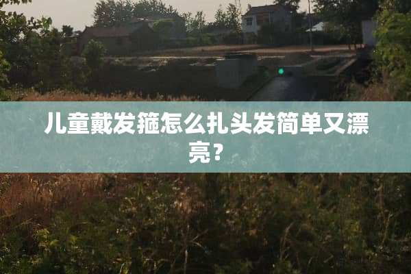儿童戴发箍怎么扎头发简单又漂亮？