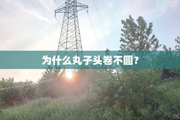 为什么丸子头卷不圆？