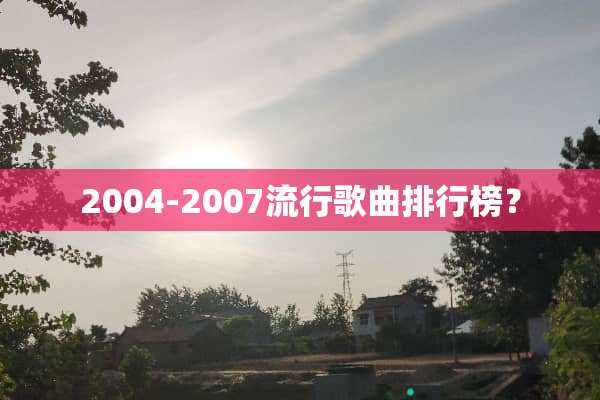 2004-2007流行歌曲排行榜？