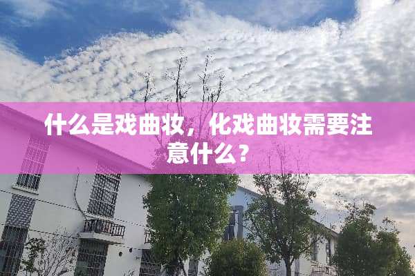 什么是戏曲妆，化戏曲妆需要注意什么？