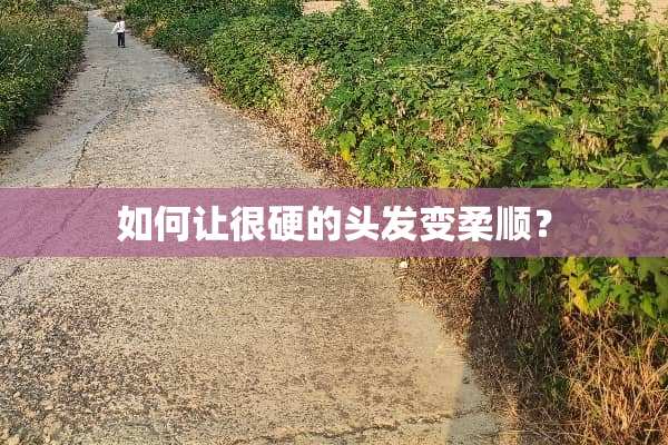 如何让很硬的头发变柔顺？