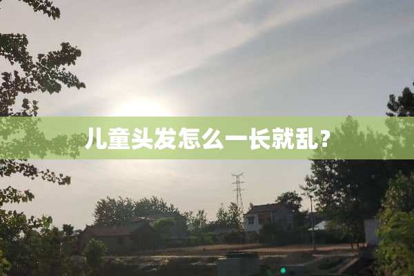 儿童头发怎么一长就乱？