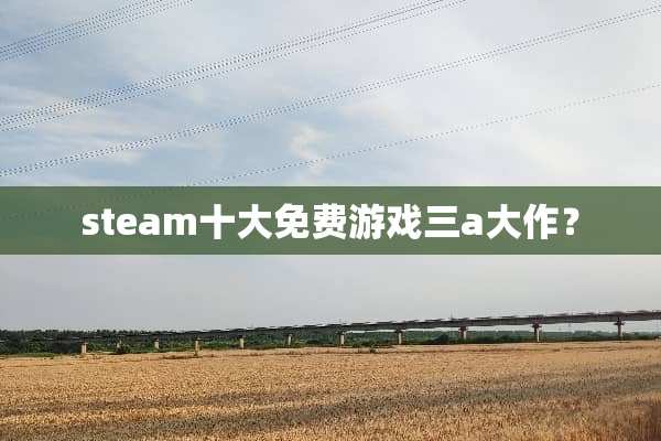 steam十大免费游戏三a大作？