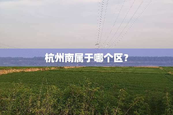 杭州南属于哪个区？